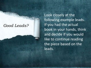 Look closely at the
following example leads.
If you had the actual
book in your hands, think
and decide if you would
like to continue reading
the piece based on the
leads.
Good Leads?
 