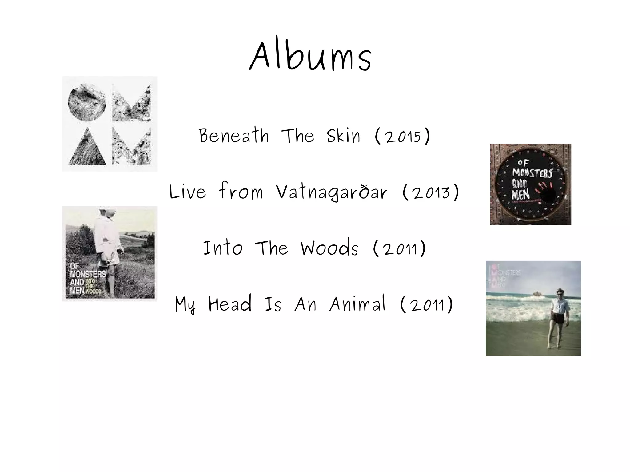 Albums
Beneath The Skin (2015)
Live from Vatnagarðar (2013)
Into The Woods (2011)
My Head Is An Animal (2011)
 