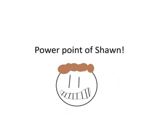 Power point of Shawn!
 