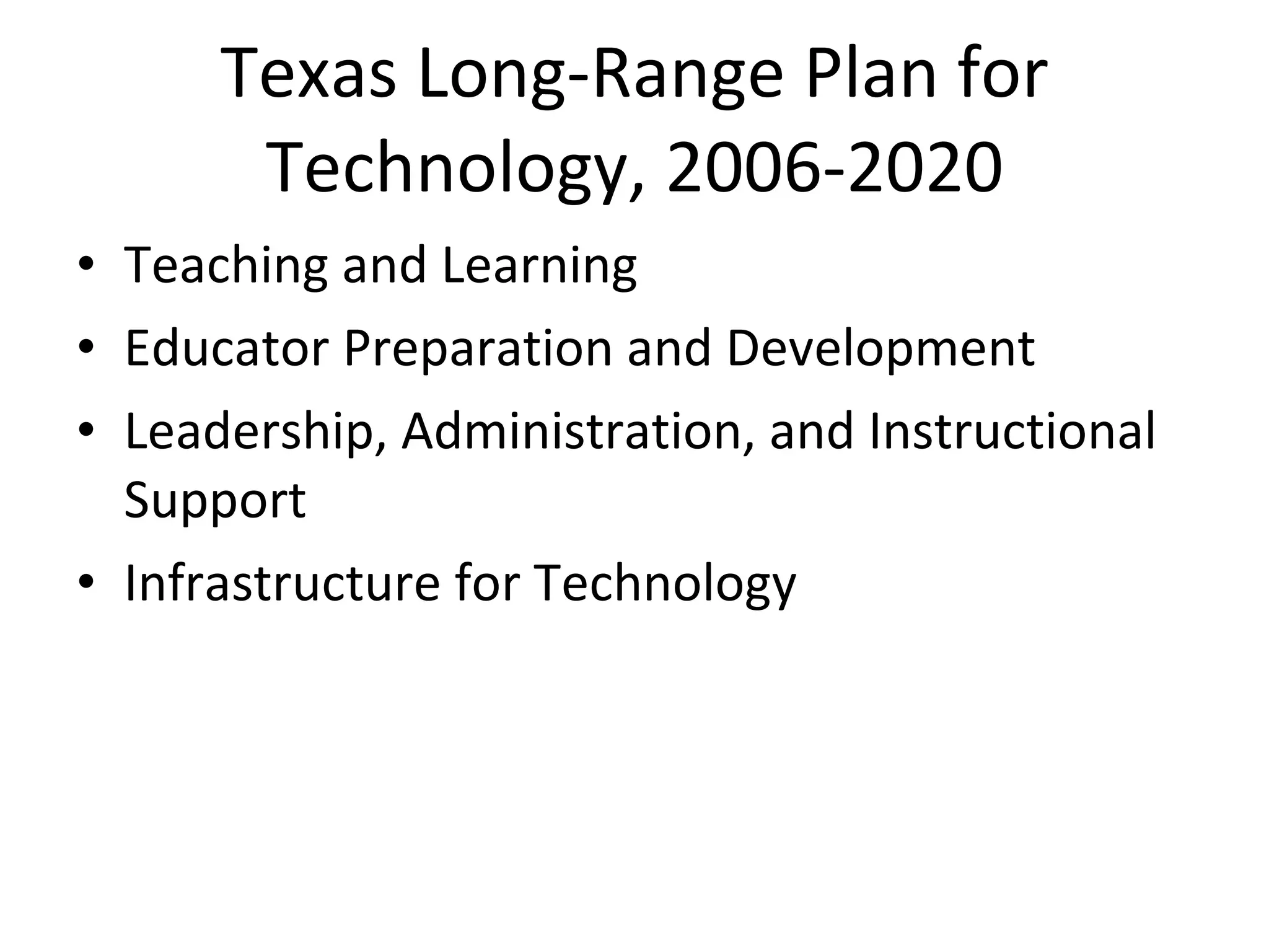 Texas Long-Range Plan for Technology, 2006-2020 Teaching and Learning Educator Preparation and Development Leadership, Administration, and Instructional Support Infrastructure for Technology 