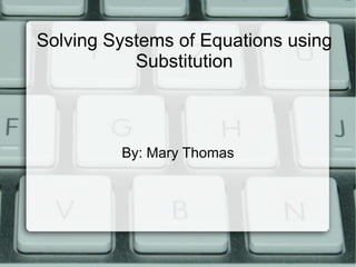 Solving Systems of Equations using Substitution By: Mary Thomas 