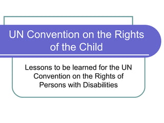 UN Convention on the Rights
       of the Child
   Lessons to be learned for the UN
     Convention on the Rights of
       Persons with Disabilities
 