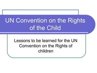 UN Convention on the Rights
       of the Child
  Lessons to be learned for the UN
    Convention on the Rights of
              children
 
