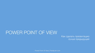 POWER POINT OF VIEW
Как сделать презентацию2
лучше предыдущей
Power Point Of View | Paralyush.com
 