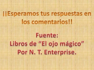 ¡¡Esperamos tus respuestas en los comentarios!!Fuente:Libros de “El ojo mágico”Por N. T. Enterprise.