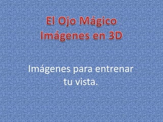 El Ojo Mágico Imágenes en 3D Imágenes para entrenar tu vista. 