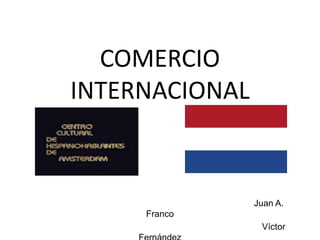 COMERCIO
INTERNACIONAL
Juan A. Franco
Víctor Fernández
 