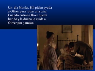 Un día Monks, Bill piden ayuda
a Oliver para robar una casa.
Cuando entran Oliver queda
herido y la dueña lo cuida a
Oliver por 3 meses
 