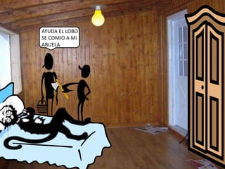 AYUDA EL LOBO 
SE COMIO A MI 
ABUELA 
 
