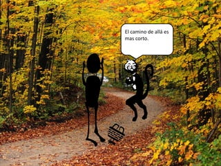 El camino de allá es 
mas corto. 
 