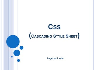 CSS
(CASCADING STYLE SHEET)


        Laget av Linda
 