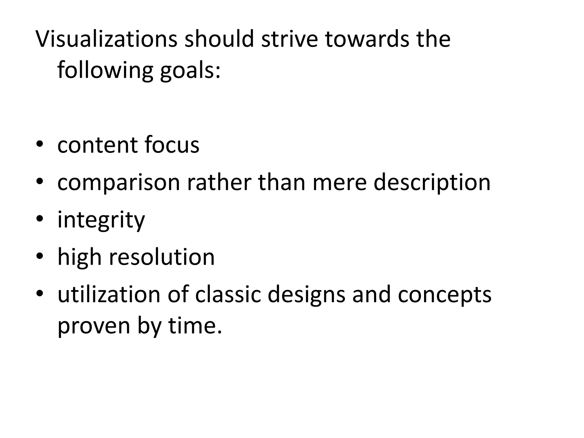 Visualizations should strive towards the
following goals:
• content focus
• comparison rather than mere description
• integrity
• high resolution
• utilization of classic designs and concepts
proven by time.
 