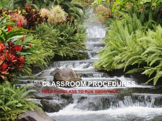 CLASSROOM PROCEDURES
HELP THE CLASS TO RUN SMOOTHLY!
 