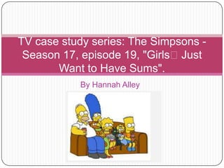 TV case study series: The Simpsons Season 17, episode 19, "Girls﻿Just
Want to Have Sums".
By Hannah Alley

 