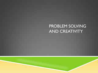 PROBLEM SOLVING
AND CREATIVITY
 