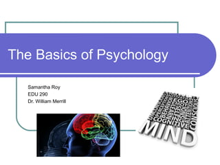 The Basics of Psychology

   Samantha Roy
   EDU 290
   Dr. William Merrill
 