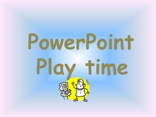 PowerPoint
Play time
 