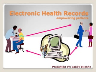 Electronic Health Records
               empowering patients




             Presented by: Sandy Etienne
 
