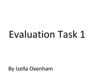 Evaluation Task 1
By Izella Oxenham
 