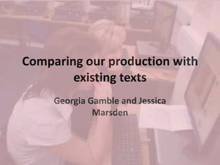 Comparing our production with existing texts  Georgia Gamble and Jessica Marsden 
