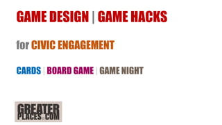 GAME DESIGN | GAME HACKS
for CIVIC ENGAGEMENT
CARDS | BOARD GAME | GAME NIGHT
 