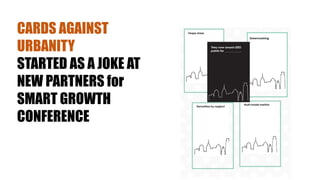 CARDS AGAINST
URBANITY
STARTED AS A JOKE AT
NEW PARTNERS for
SMART GROWTH
CONFERENCE
 
