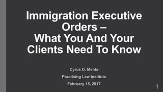 Immigration Executive
Orders –
What You And Your
Clients Need To Know
Cyrus D. Mehta
Practising Law Institute
February 15, 2017
1
 