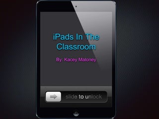 iPads In The
Classroom
By: Kacey Maloney
 