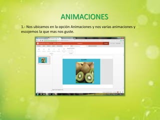 ANIMACIONES
1.- Nos ubicamos en la opción Animaciones y nos varias animaciones y
escojemos la que mas nos guste.
 