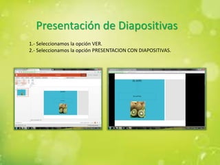 Presentación de Diapositivas
1.- Seleccionamos la opción VER.
2.- Seleccionamos la opción PRESENTACION CON DIAPOSITIVAS.
 