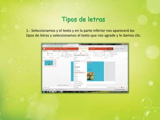 Tipos de letras
1.- Seleccionamos y el texto y en la parte inferior nos aparecerá los
tipos de letras y seleccionamos el texto que nos agrade y le damos clic.
 