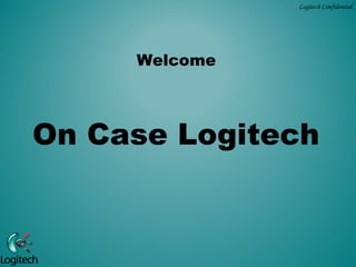 Logitech Confidential




     Welcome



On Case Logitech
 
