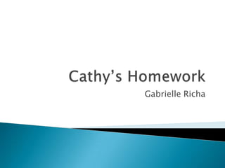 Cathy’s Homework Gabrielle Richa 