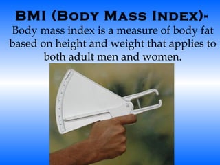 BMI (Body Mass Index)-   Body mass index is a measure of body fat based on height and weight that applies to both adult men and women. 