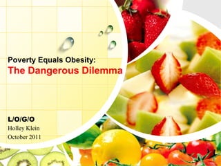 Poverty Equals Obesity:
The Dangerous Dilemma



L/O/G/O
Holley Klein
October 2011
 
