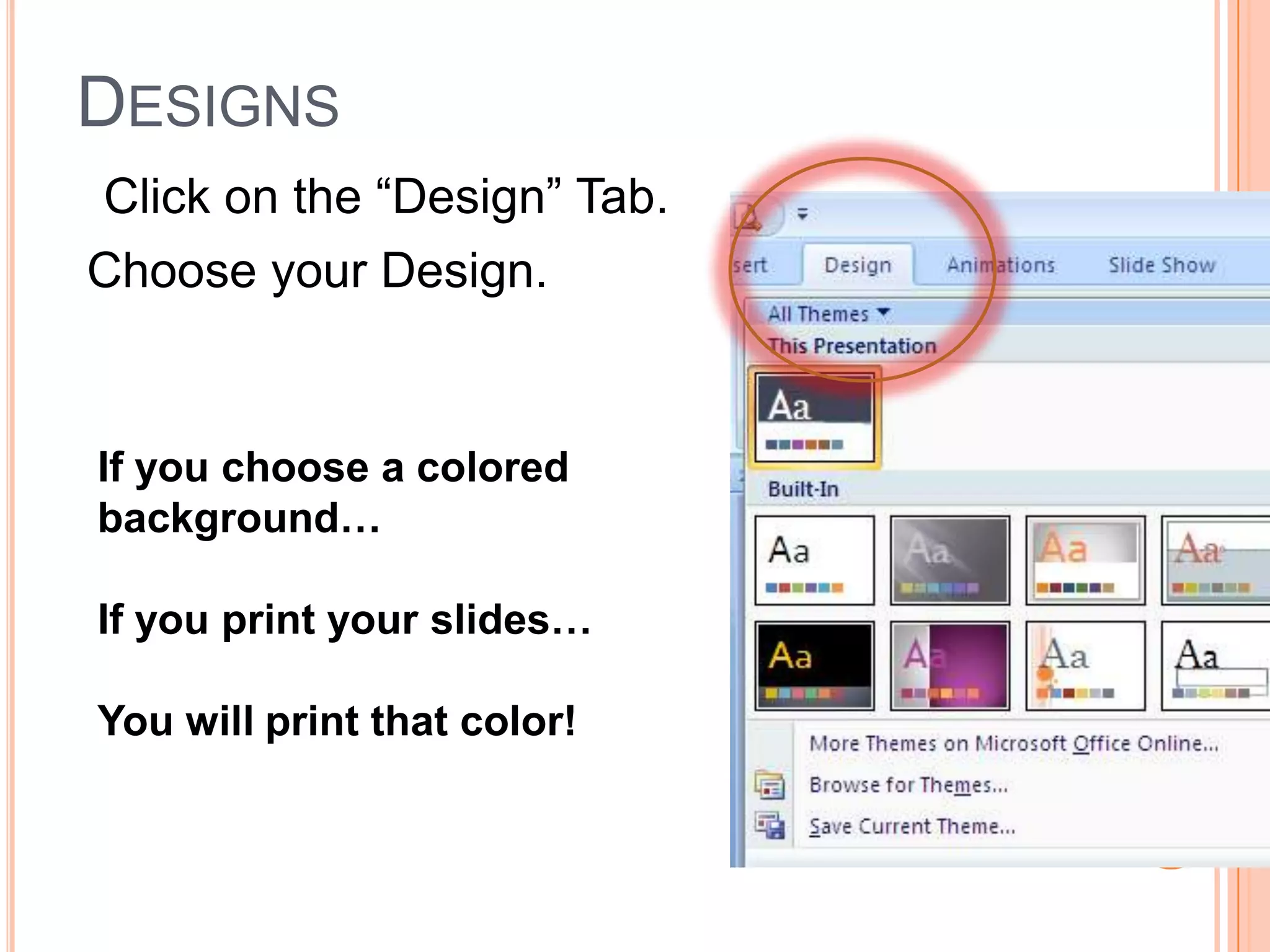 Designs Click on the “Design” Tab.Choose your Design.If you choose a colored background…If you print your slides…You will print that color!