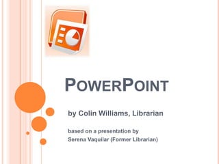 PowerPoint by Colin Williams, Librarian  based on a presentation by Serena Vaquilar (Former Librarian)  
