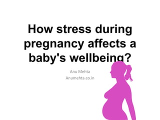 How stress during
pregnancy affects a
baby's wellbeing?
Anu Mehta
Anumehta.co.in
 
