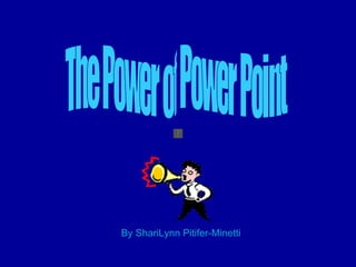 By ShariLynn Pitifer-Minetti The Power of Power Point 