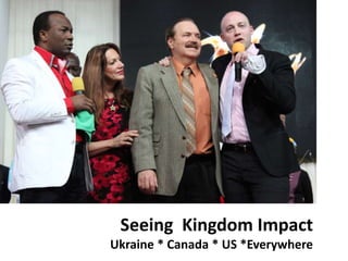 Seeing Kingdom Impact
Ukraine * Canada * US *Everywhere
 