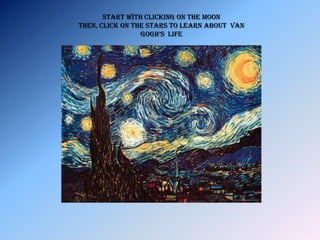 Start with clicking on the moon
Then, Click on the Stars to Learn about Van
                 gogh’s Life
 