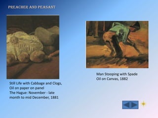 Preacher and Peasant




                                     Man Stooping with Spade
                                     Oil on Canvas, 1882
Still Life with Cabbage and Clogs,
Oil on paper on panel
The Hague: November - late
month to mid December, 1881
 