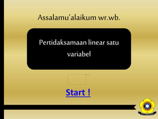 Assalamu’alaikum wr.wb.
Pertidaksamaanlinearsatu
variabel
Start !
 