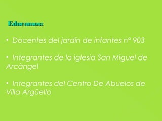 Educamos:

• Docentes del jardín de infantes n° 903

• Integrantes de la iglesia San Miguel de
Arcàngel

• Integrantes del Centro De Abuelos de
Villa Argüello
 
