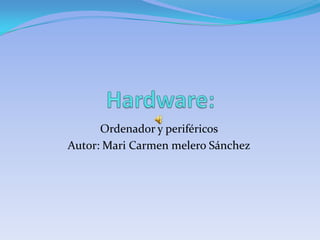 Hardware: Ordenador y periféricos  Autor: Mari Carmen melero Sánchez 