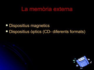 La memòria externa Dispositius magnetics Dispositius òptics (CD- diferents formats) 
