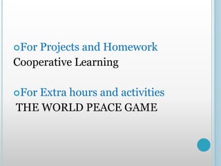 For Projects and Homework
Cooperative Learning
For Extra hours and activities
THE WORLD PEACE GAME
 