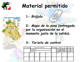 Material permitido	1- Brújula. 	2- Mapa de la zona (entregado por la organización en el momento justo de la salida).	3- Tarjeta de control.