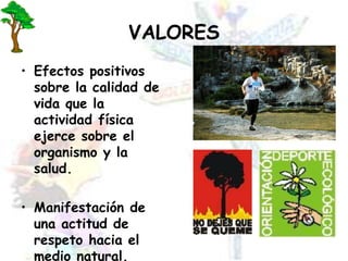 VALORESEfectos positivos sobre la calidad de vida que la actividad física ejerce sobre el organismo y la salud.Manifestación de una actitud de respeto hacia el medio natural.
