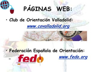 PÁGINAS  WEB:Club de Orientación Valladolid:www.covalladolid.orgFederación Española de Orientación:www.fedo.org